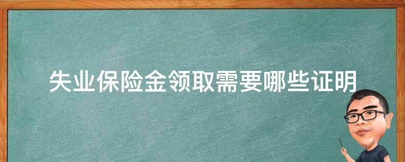 失业保险金领取需要哪些证明 领取失业金需要失业证明吗