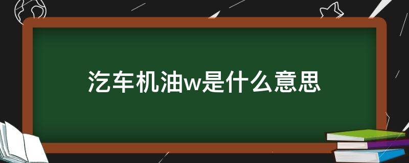 汔车机油w是什么意思 机油w啥意思