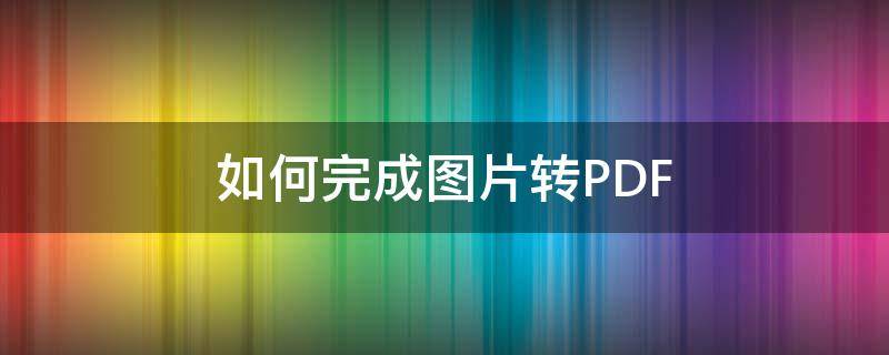 如何完成图片转PDF 如何让图片转过来