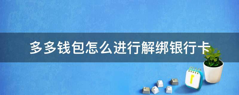 多多钱包怎么进行解绑银行卡（多多钱包怎么进行解绑银行卡 已经有安全保障）