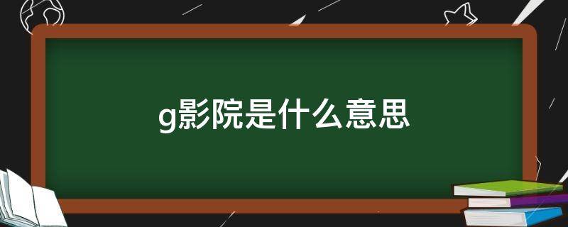 g影院是什么意思 是不是影院