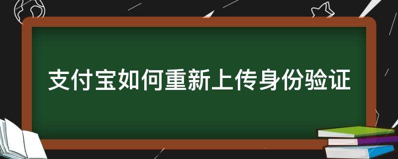 支付宝如何重新上传身份验证 为什么支付宝又要上传身份验证了?