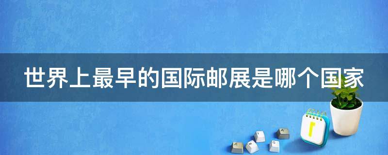 世界上最早的国际邮展是哪个国家 世界上最早的国际邮展是哪个国家举行