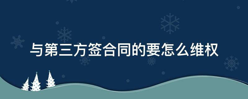 与第三方签合同的要怎么维权 为什么要签三方合同