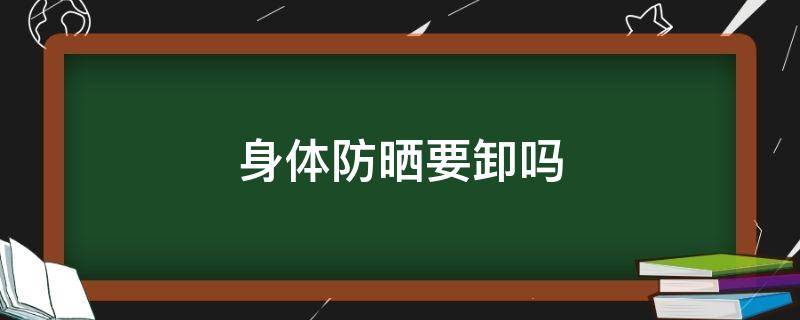 身体防晒要卸吗 身体防晒要卸掉吗