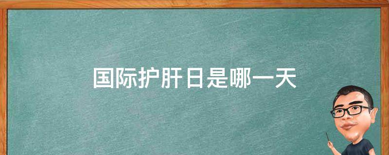 国际护肝日是哪一天 世界护肝日是哪一天