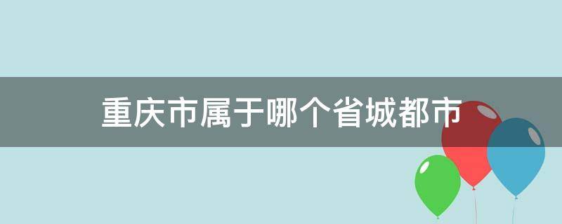 重庆市属于哪个省城都市（属于重庆的城市）