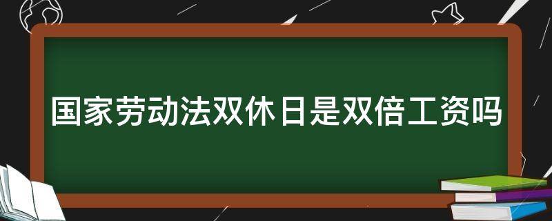 国家劳动法双休日是双倍工资吗（劳动法双休日工资规定）