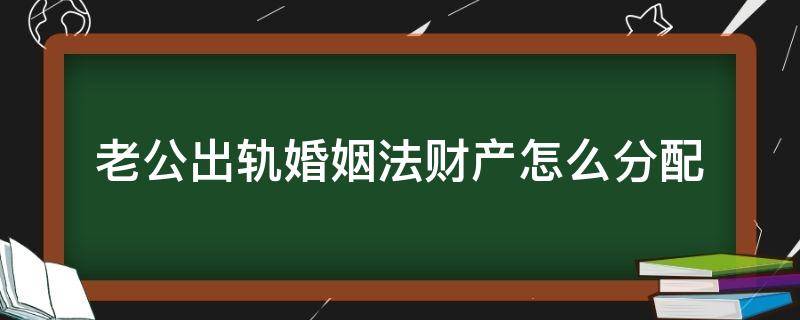 老公出轨婚姻法财产怎么分配（丈夫婚内出轨财产分配）