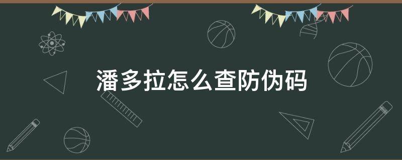 潘多拉怎么查防伪码 潘多拉防伪查询