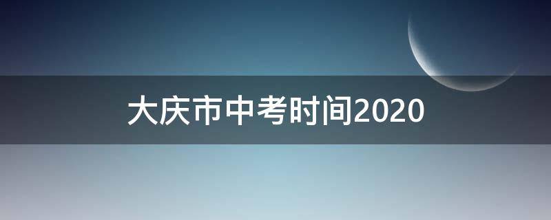 大庆市中考时间2020 大庆市中考时间2022