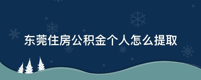 东莞住房公积金个人怎么提取（东莞住房公积金个人怎么提取全部）