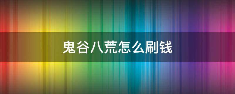 鬼谷八荒怎么刷钱 鬼谷八荒怎么快速挣钱