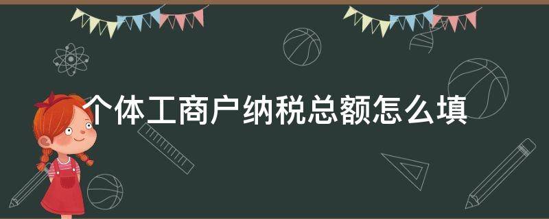 个体工商户纳税总额怎么填（个体户营业额收入和纳税总额怎么填写）