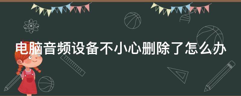 电脑音频设备不小心删除了怎么办（不小心删除了电脑音频播放设备怎么办）