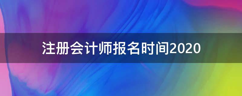 注册会计师报名时间2020（注册会计师报名时间2020年）