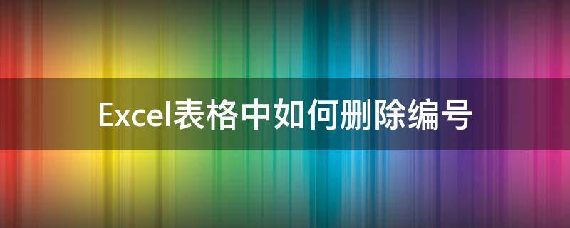 Excel表格中如何删除编号 表格设置序号删除自动编号