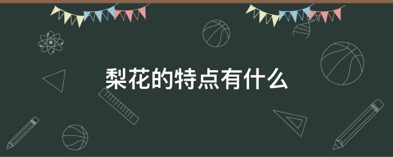 梨花的特点有什么（梨花的样子有什么特点）