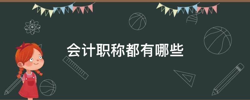 会计职称都有哪些（会计职称都有哪些级别）