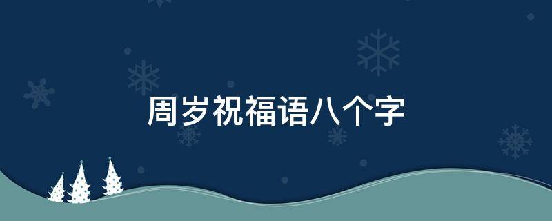 周岁祝福语八个字 宝宝周岁祝福语简短精辟8字