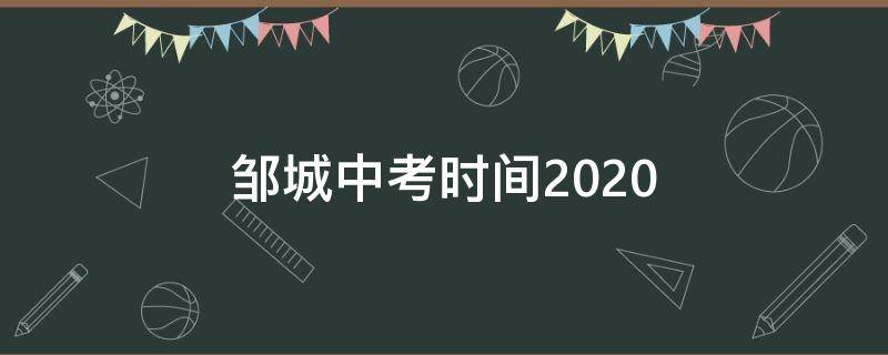 邹城中考时间2020（邹城中考时间2022年具体时间）