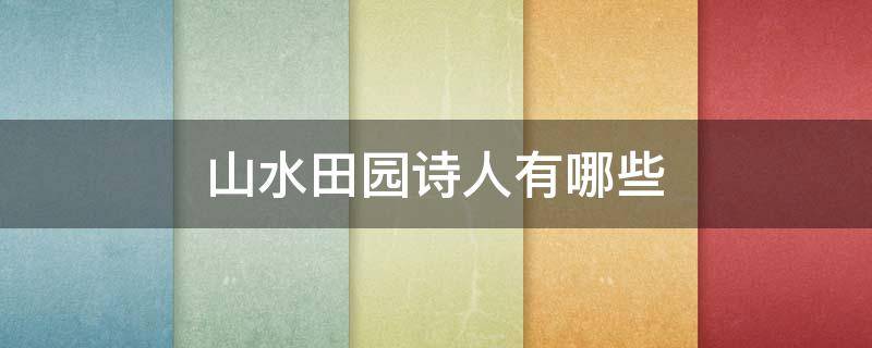 山水田园诗人有哪些（著名的山水田园诗人有哪些）