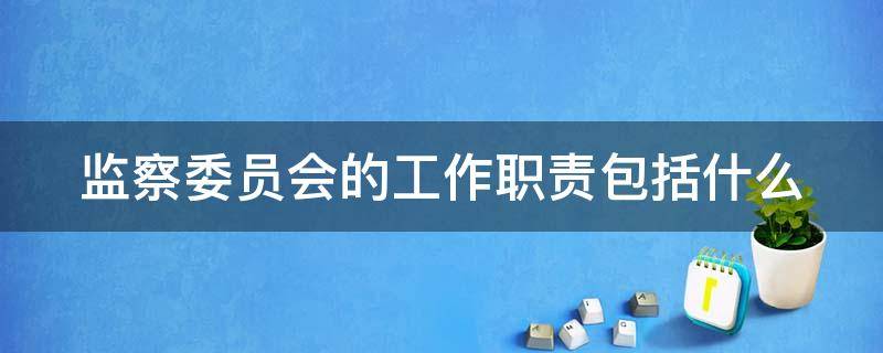 监察委员会的工作职责包括什么 监察委员会的工作职责包括什么内容