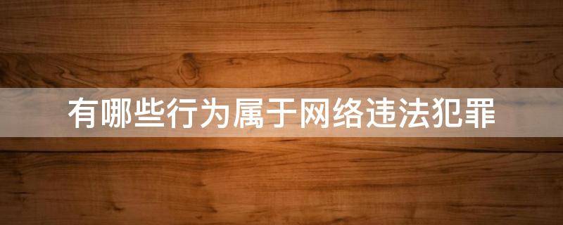 有哪些行为属于网络违法犯罪（以下哪些属于网络违法犯罪行为）