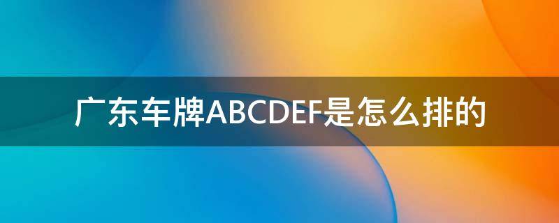 广东车牌ABCDEF是怎么排的 广东车牌abcd是什么意思