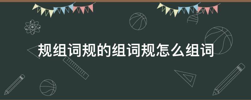 规组词规的组词规怎么组词 规的组词组什么