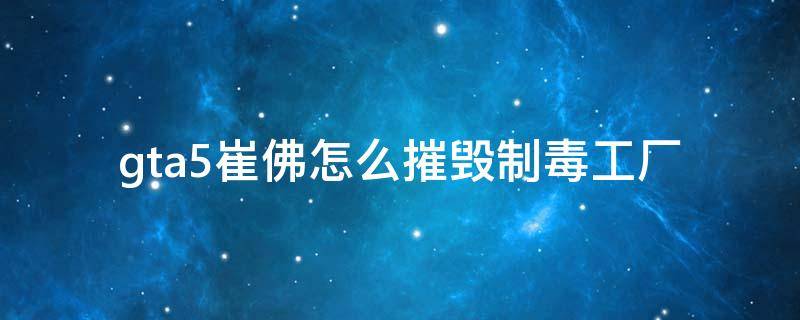 gta5崔佛怎么摧毁制毒工厂 gta5崔佛制毒工场