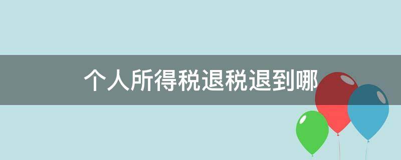 个人所得税退税退到哪 个人所得税退税退到哪个银行