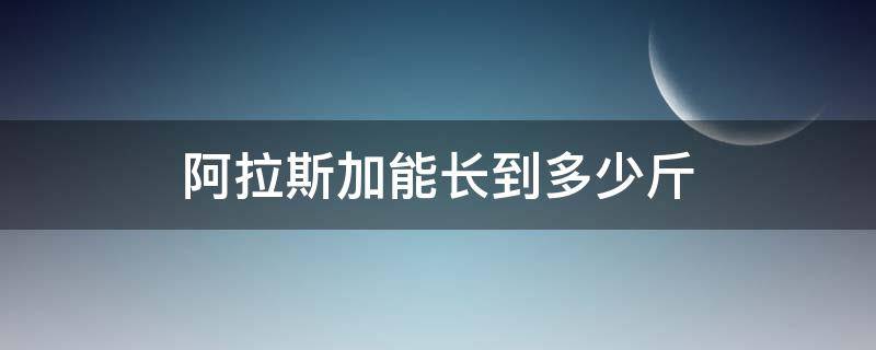 阿拉斯加能长到多少斤 阿拉斯加犬能长到多少斤