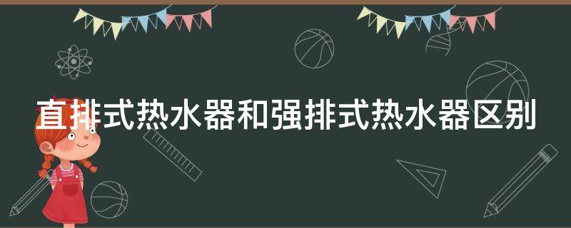 直排式热水器和强排式热水器区别（直排式热水器和强排式热水器区别宣传单）