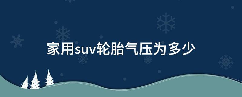 家用suv轮胎气压为多少 一般suv轮胎气压多少