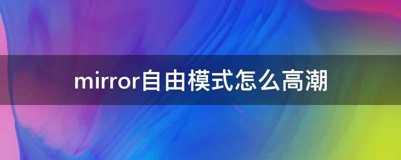 mirror自由模式怎么高潮 mirror自由模式愉悦