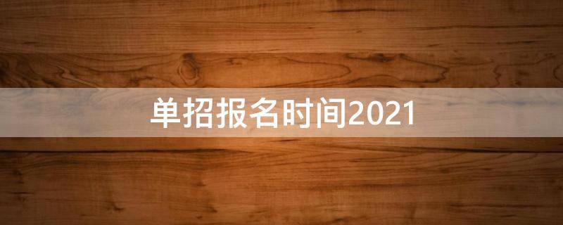 单招报名时间2021（单招报名时间2021具体时间河南）
