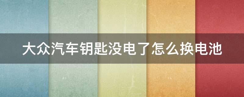 大众汽车钥匙没电了怎么换电池 大众车钥匙换电池怎么换