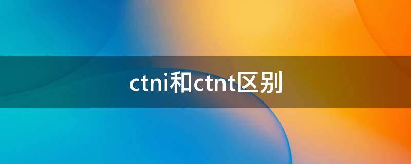 ctni和ctnt区别（ctni和tni的区别）