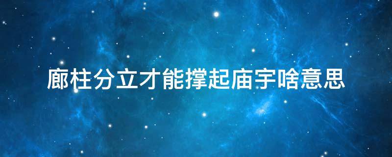 廊柱分立才能撑起庙宇啥意思 廊柱的意思