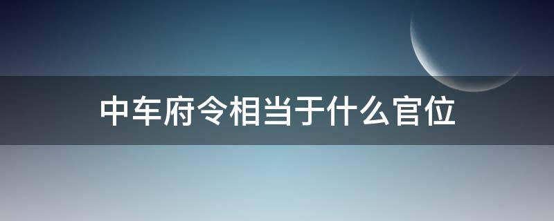 中车府令相当于什么官位（中车府令在秦朝是什么级别）