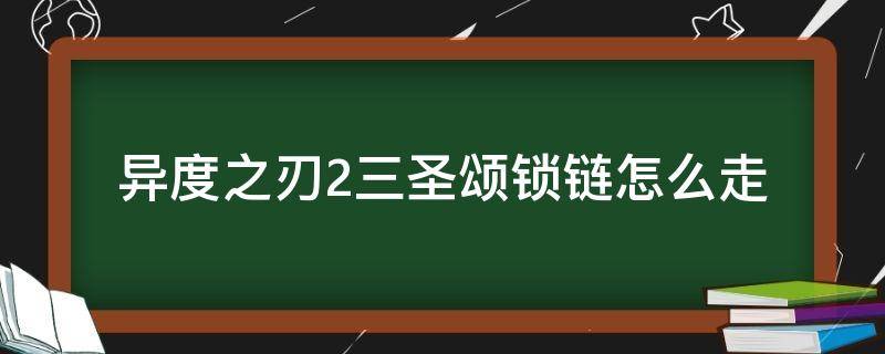 异度之刃2三圣颂锁链怎么走 异度之刃三圣锁链怎么去