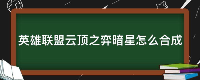 英雄联盟云顶之弈暗星怎么合成 英雄联盟云顶之弈暗星怎么合成装备