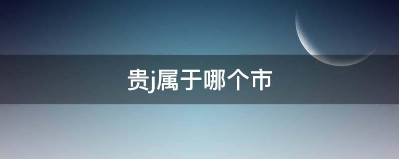 贵j属于哪个市（贵J属于哪）