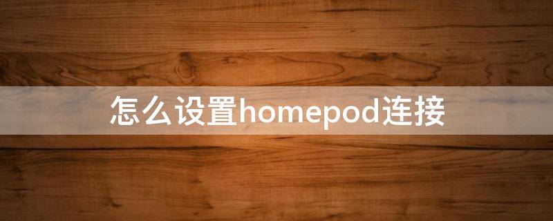 怎么设置homepod连接（如何使用HomePod）
