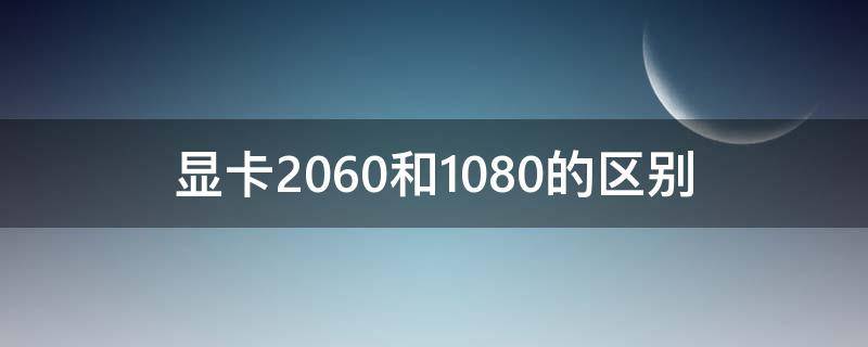 显卡2060和1080的区别 2060显卡和1080显卡选哪个