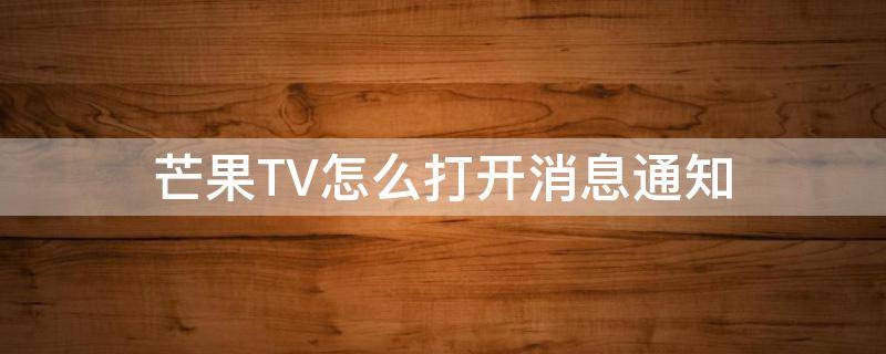 芒果TV怎么打开消息通知（芒果tv怎么短信登录）