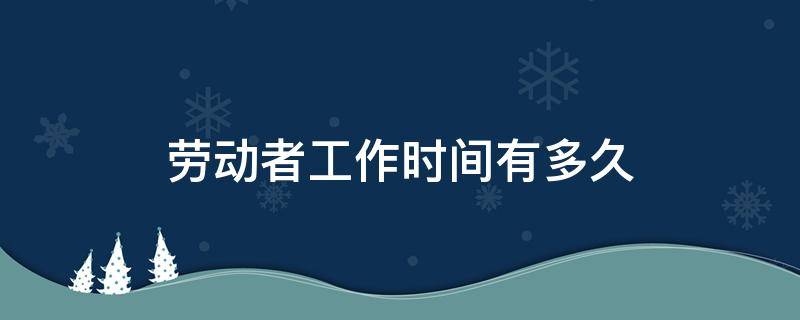 劳动者工作时间有多久 劳动者工作时间