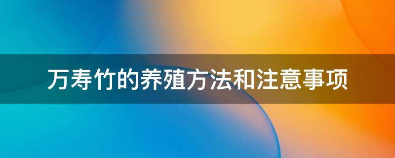 万寿竹的养殖方法和注意事项 长寿竹的养殖方法