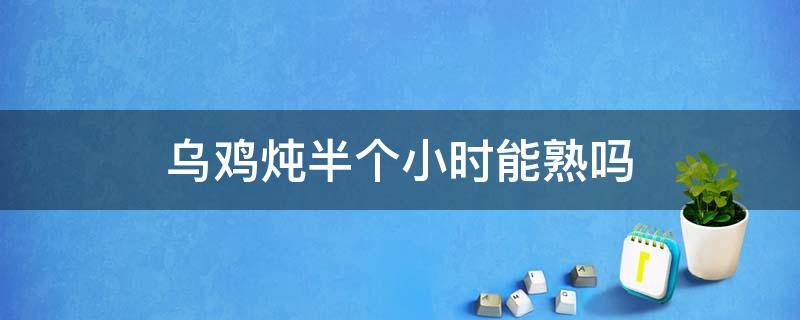 乌鸡炖半个小时能熟吗 乌鸡煮半个小时能吃吗